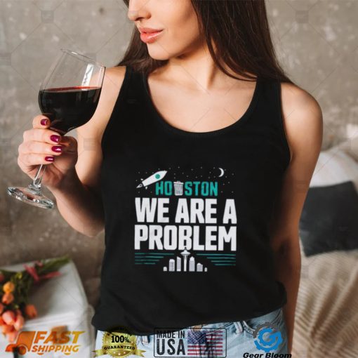 Seattle Mariners Houston, We Are A Problem Shirt