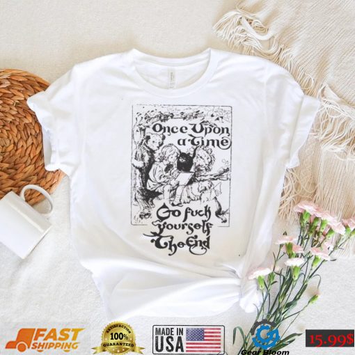 Once upon a time go fuck yourself the end shirt