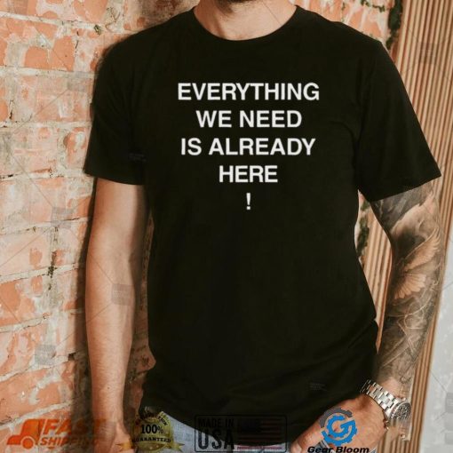 Everything we need is already here 2022 shirt