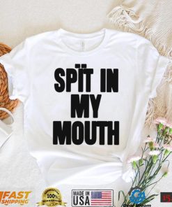 Spit In My Mouth Shirt