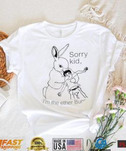 Rabbit sorry kid I’m the ether Bunny art shirt