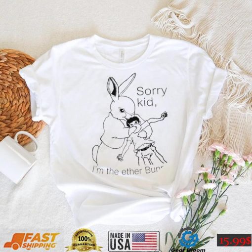 Rabbit sorry kid I’m the ether Bunny art shirt