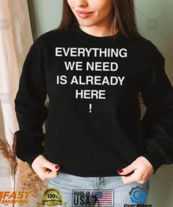 Everything we need is already here 2022 shirt