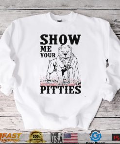 Show me your pitties shirt