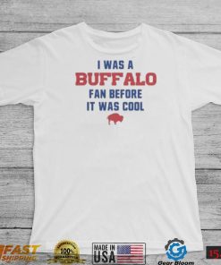 Buffalo Bills football I was a Buffalo fan before it was cool shirt