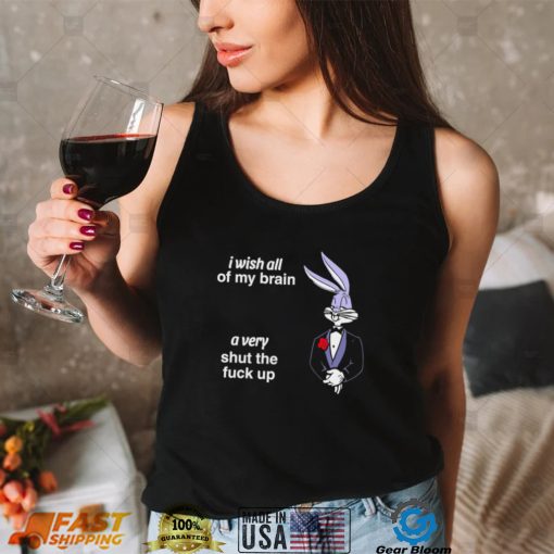 Bunny I wish all of my brain a very shut the fuck up shirt