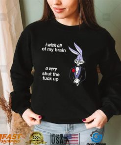 Bunny I wish all of my brain a very shut the fuck up shirt