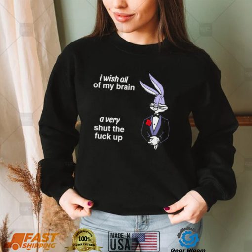 Bunny I wish all of my brain a very shut the fuck up shirt