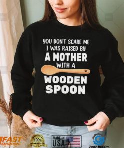 Original you don’t scare me I was raised by a mother with a wooden sp shirt