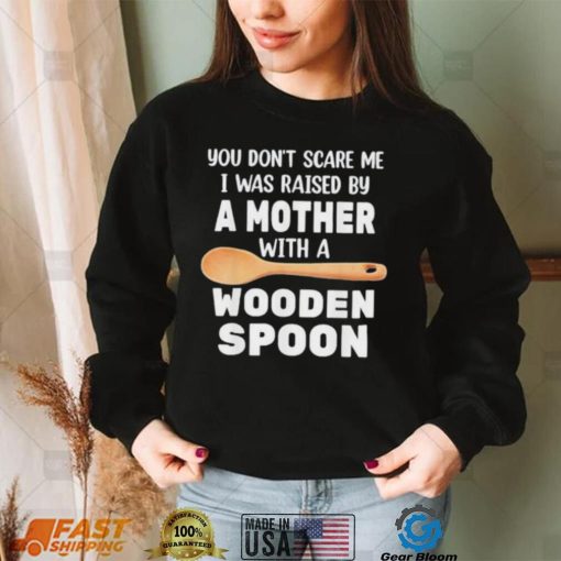 Original you don’t scare me I was raised by a mother with a wooden sp shirt