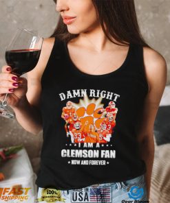 Damn right I am a Clemson Tigers fan now and forever shirt