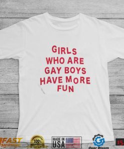 girls who are gay boys have more fun shirt