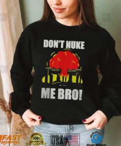 DON’T NUKE ME BRO SHIRT