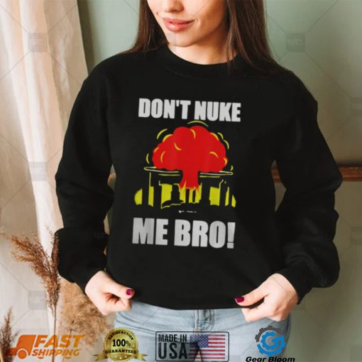 DON’T NUKE ME BRO SHIRT