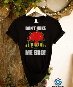 DON’T NUKE ME BRO SHIRT