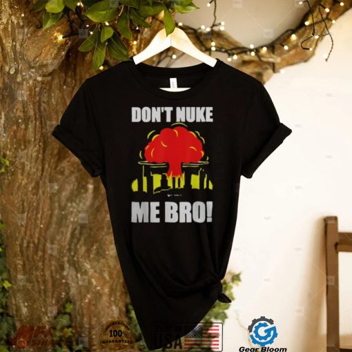 DON’T NUKE ME BRO SHIRT