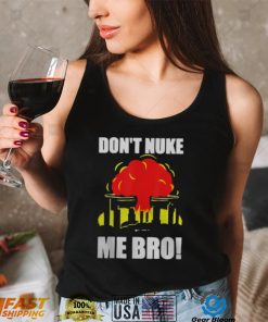 DON’T NUKE ME BRO SHIRT