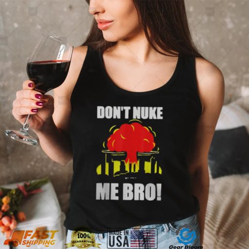 DON’T NUKE ME BRO SHIRT