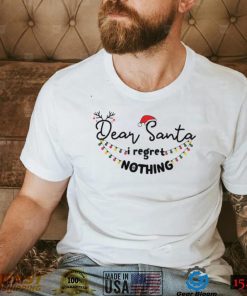 Dear Santa I Regret Nothing Christmas Shirt