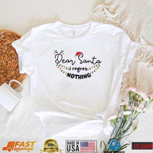 Dear Santa I Regret Nothing Christmas Shirt