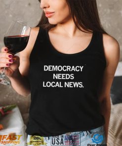 Democracy needs local news 2022 shirt