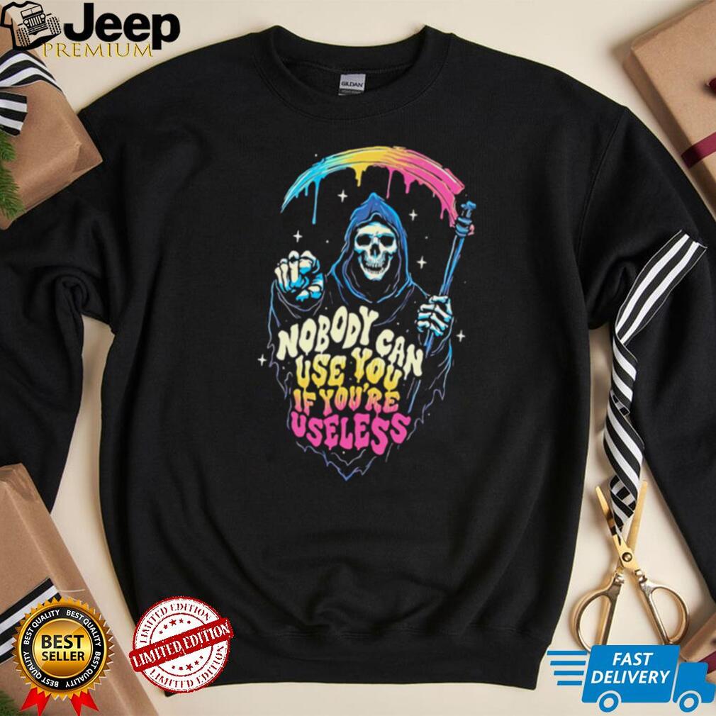 Grim Reaper nobody can use you if you’re useless art shirt