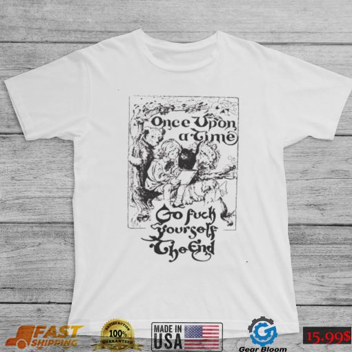 Once upon a time go fuck yourself the end shirt