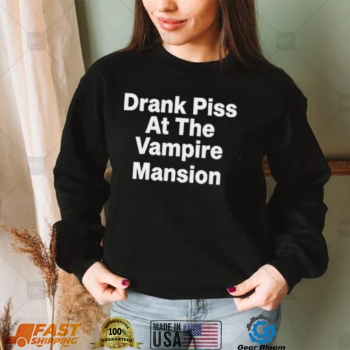 Drank Piss At The Vampire Mansion Shirt