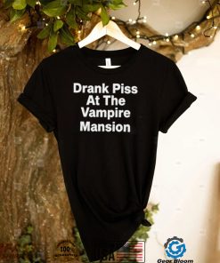 Drank Piss At The Vampire Mansion Shirt