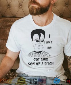 I ain’t no got dang son of a bitch shirt