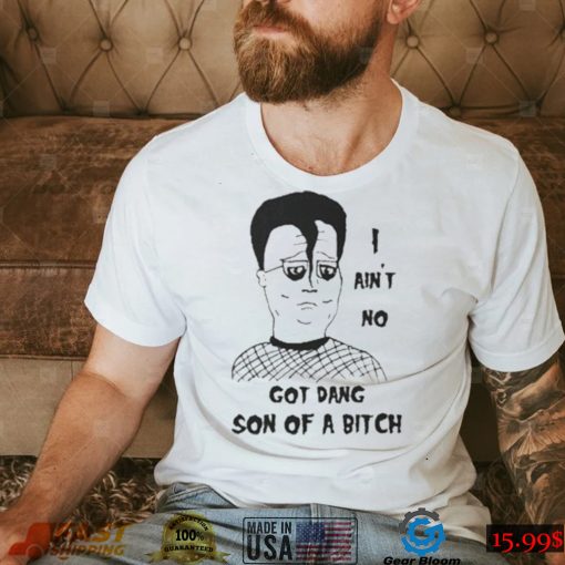 I ain’t no got dang son of a bitch shirt