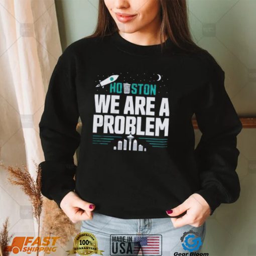 Houston, We Are A Problem Seattle Mariners Shirt