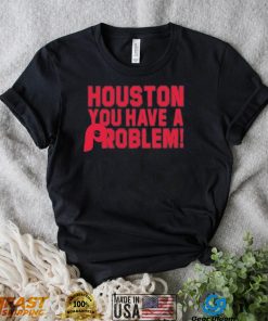 Houston You Have A Problem Shirt Philadelphia Phillies