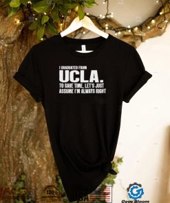 I Graduated From Ucla To Save Time Let’s Just Assume I’m Always Right shirt