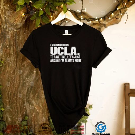 I Graduated From Ucla To Save Time Let’s Just Assume I’m Always Right shirt