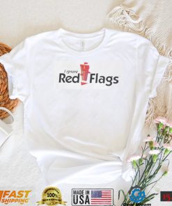 I Ignore Red Flags T Shirt