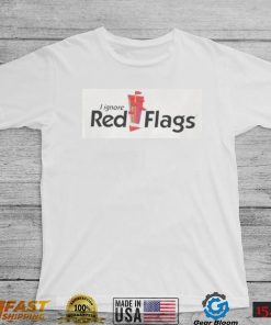 I Ignore Red Flags T Shirt