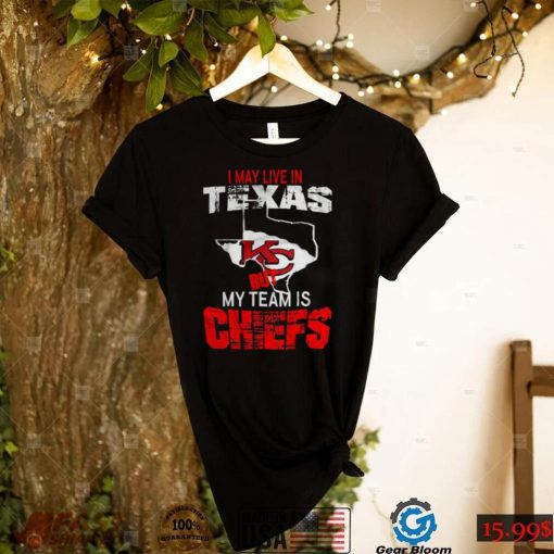 I May Live In Texas But My Team Is Chiefs T Shirt