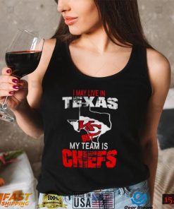 I May Live In Texas But My Team Is Chiefs T Shirt