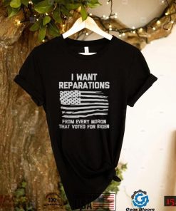 I WANT REPARATIONS FOR EVERY MORON THAT VOTED FOR BIDEN 2024 SHIRT