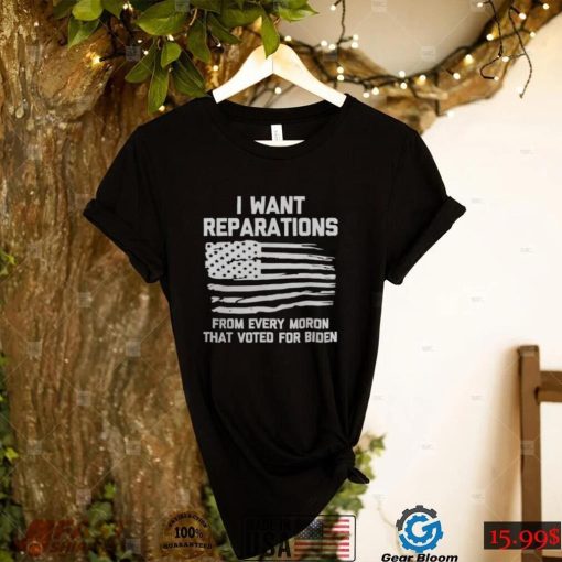 I WANT REPARATIONS FOR EVERY MORON THAT VOTED FOR BIDEN 2024 SHIRT