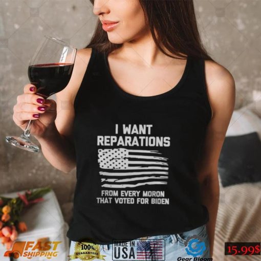 I WANT REPARATIONS FOR EVERY MORON THAT VOTED FOR BIDEN 2024 SHIRT