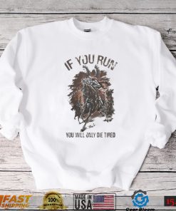 IF YOU RUN YOU WILL ONLY DIE TIRED SHIRT