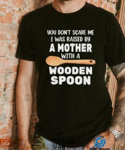 Original you don’t scare me I was raised by a mother with a wooden sp shirt