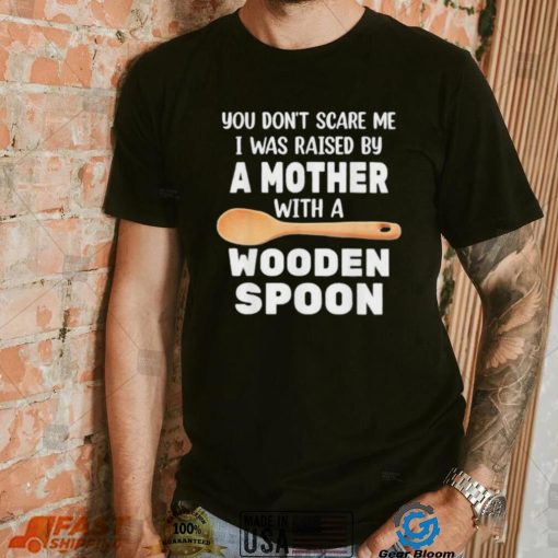 Original you don’t scare me I was raised by a mother with a wooden sp shirt