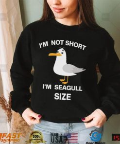 I’m not short I’m seagull shirt