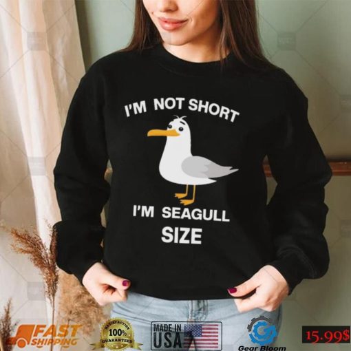 I’m not short I’m seagull shirt