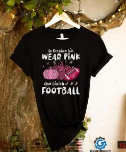 In October We Wear Pink And Watch Football Breast Cancer T Shirt