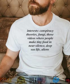 Interests conspiracy theories fungi those videos where people shirt
