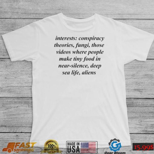 Interests conspiracy theories fungi those videos where people shirt